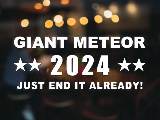 Giant Meteor 2024 Car Window Decal, Just End It Already!